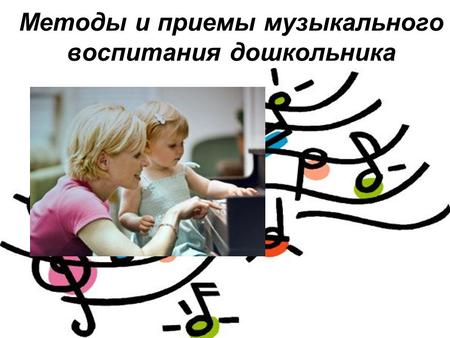 Методы и приемы музыкального воспитания дошкольника.