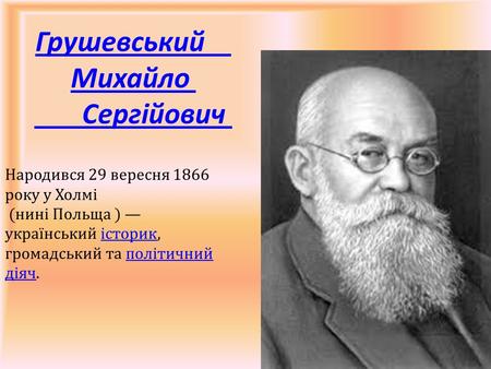 Грушевський Михайло Сергійович Народився 29 вересня 1866 року у Холмі (нині Польща ) український історик, громадський та політичний діяч.історикполітичний.