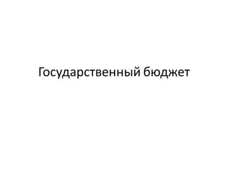 Государственный бюджет. Основные виды расходов и доходов государственного бюджета Государственный бюджет – это баланс доходов и расходов государства за.