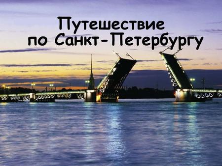 Путешествие по Санкт-Петербургу. Мы очень любим город свой. Сияет солнце над Невой, Или дожди стучат в окно – Его мы любим все равно. Мы в этом городе.