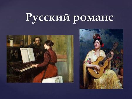 Русский романс. Из музыкальных интонаций складывается мелодия – душа музыкального произведения. Музыкальный образ – это живое, обобщенное представление.