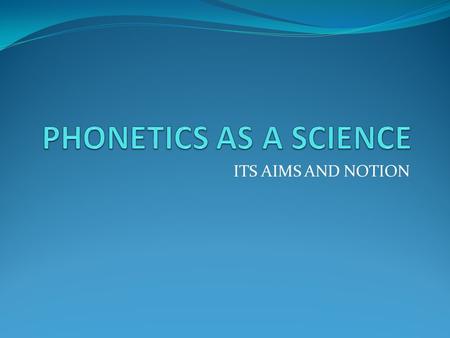 ITS AIMS AND NOTION. Phonetics (from the Greek φωνή (phonê) sound or voice) is the study of the physical sounds of human speech. It is concerned.