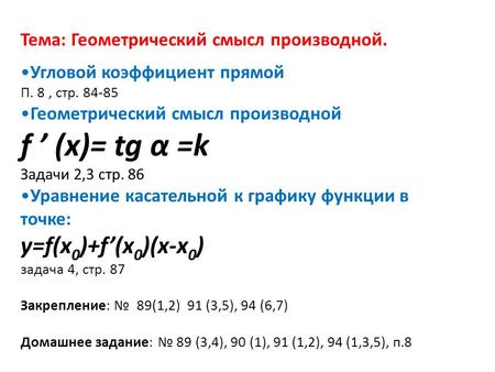 Тема: Геометрический смысл производной. Угловой коэффициент прямой П. 8, стр Геометрический смысл производной f (x)= tg α =k Задачи 2,3 стр. 86.