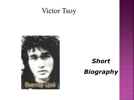 Victor Tsoy Short Biography. June 21, was born in Leningrad, in a not rich family.