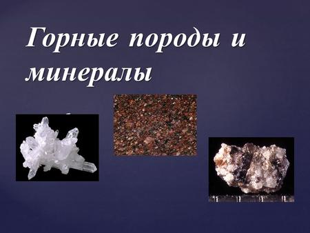 { Горные породы и минералы. Минералы имеют однородный состав. Горные породы имеют сложное строение и состоят из нескольких минералов.