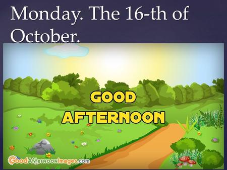{ Monday. The 16-th of October.. ar [a:]- car, park,arm or [o:]-for,sport,morning er [3:]-her, person,serve ir [3:]-girl,bird,first.