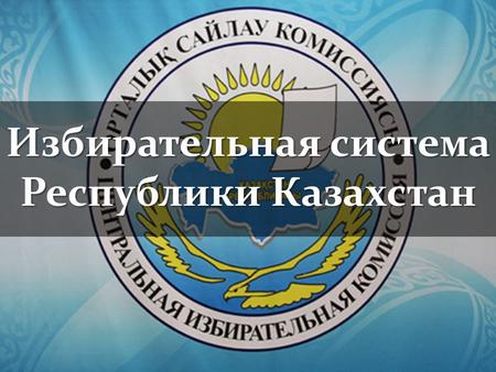 Избирательная система Республики Казахстан. Конституция Республики Казахстан определила, что главный принцип организации государственной власти осуществляется.