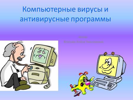 Компьютерные вирусы и антивирусные программы Автор: Власова Алёна Николаевна.