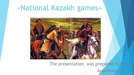 «National Kazakh games» The presentation was prepared by Bayan Ayanbekova 9 «B»