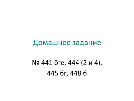 Домашнее задание 441 бге, 444 (2 и 4), 445 бг, 448 б.