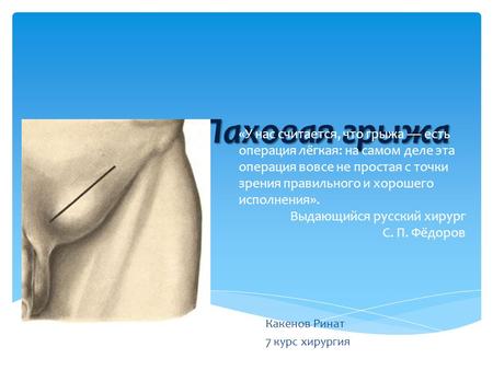 Паховая грыжа Какенов Ринат 7 курс хирургия «У нас считается, что грыжа есть операция лёгкая: на самом деле эта операция вовсе не простая с точки зрения.