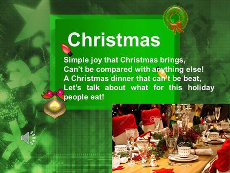 Christmas Simple joy that Christmas brings, Cant be compared with anything else! A Christmas dinner that cant be beat, Lets talk about what for this holiday.