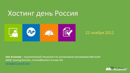 Хостинг день Россия 22 ноября 2012 Оля Астахова – лицензионный специалист по хостинг новым программам Microsoft SMSP, Hosting Partners, Central&Eastern.
