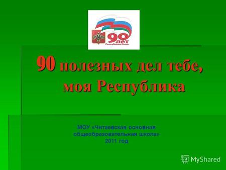 90 полезных дел тебе, моя Республика МОУ «Читаевская основная общеобразовательная школа» 2011 год.
