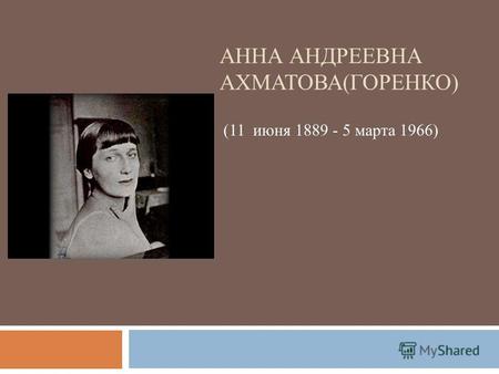 АННА АНДРЕЕВНА АХМАТОВА(ГОРЕНКО) (11 июня 1889 - 5 марта 1966)
