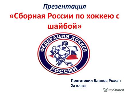 Презентация «Сборная России по хоккею с шайбой» Подготовил Блинов Роман 2а класс.