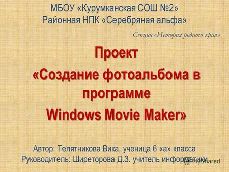 Проект «Создание фотоальбома в программе Windows Movie Maker» Автор: Телятникова Вика, ученица 6 «а» класса Руководитель: Ширеторова Д.З. учитель информатики.