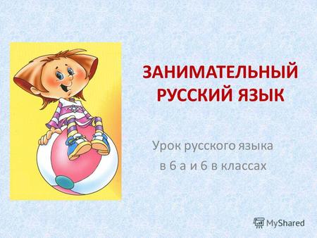 ЗАНИМАТЕЛЬНЫЙ РУССКИЙ ЯЗЫК Урок русского языка в 6 а и 6 в классах.