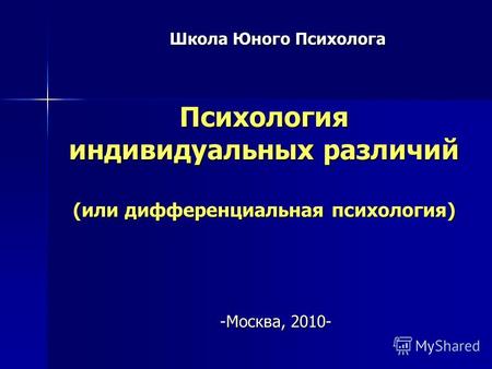 Психология индивидуальных различий (или дифференциальная психология) Школа Юного Психолога -Москва, 2010-