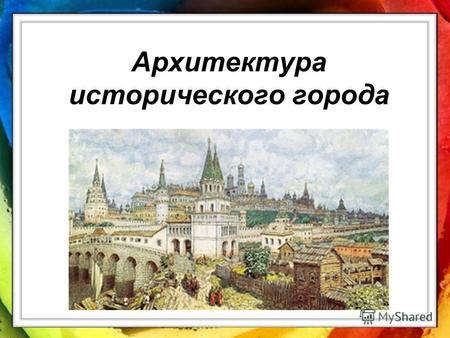 Архитектура исторического города. Карта Москвы XVI века Архитектура (лат. architectura) искусство проектировать и строить здания, сооружения, организующие.