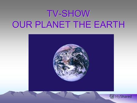 TV-SHOW OUR PLANET THE EARTH. The 1 st tour Whether the weather be fine Or whether the weather be not Whether the weather be cold Or whether the weather.