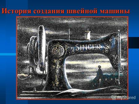 История создания швейной машины. Швейная машина, изобретенная ХОУ в 1845г. Создание швейной машины относится ко второй половине XVIII века. Первые швейные.