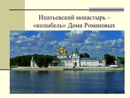 Ипатьевский монастырь - «колыбель» Дома Романовых.
