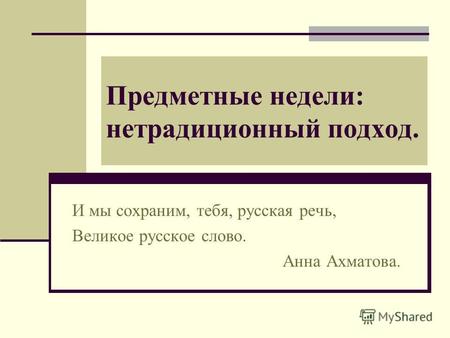 Предметные недели: нетрадиционный подход. И мы сохраним, тебя, русская речь, Великое русское слово. Анна Ахматова.