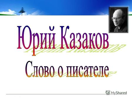 Юрий Казаков – автор непревзойденной прозы : « Некрасивая …», « Голубое и зеленое », « Тихое утро », « Проклятый Север » - все эти вещи будут жить, пока.