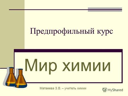 Предпрофильный курс Мир химии Матвеева З.В. – учитель химии.