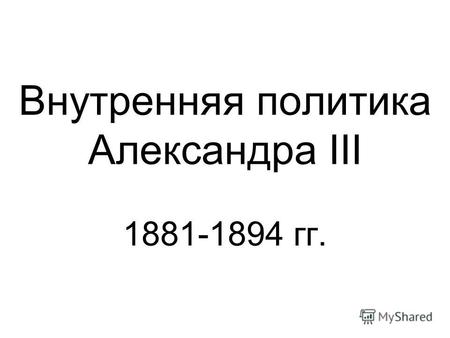 Внутренняя политика Александра III 1881-1894 гг..
