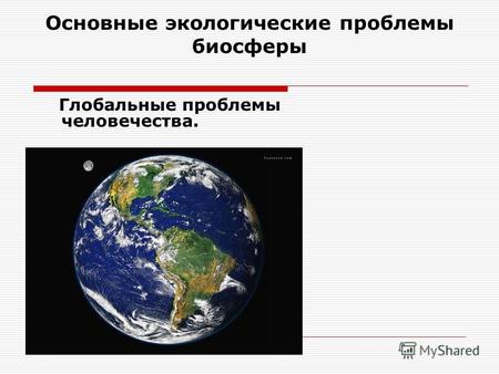Основные экологические проблемы биосферы Глобальные проблемы человечества.