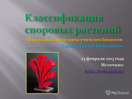 Презентация выполнена учителем биологии ________________ Тарасов Сергей Николаевич 23 февраля 2013 года Источник: