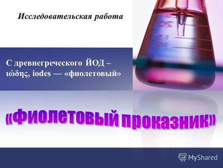 Исследовательская работа С древнегреческого ЙОД – ιώδης, iodes «фиолетовый»