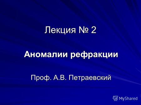 Лекция 2 Аномалии рефракции Проф. А.В. Петраевский.