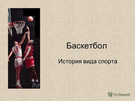 Баскетбол История вида спорта. БАСКЕТБОЛ (от англ. basket корзина и ball мяч), спортивная командная игра с мячом, который забрасывают руками в кольцо.