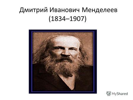 Дмитрий Иванович Менделеев (1834–1907). Русский ученый-энциклопедист. Родился в городе Тобольске в семье директора гимназии. В 1855 году закончил физико-математический.