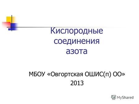 Кислородные соединения азота МБОУ «Овгортская ОШИС(п) ОО» 2013.