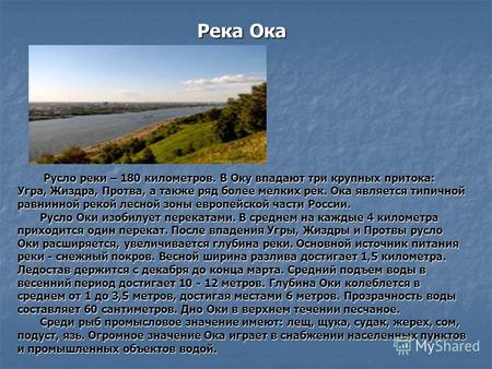 Река Ока Русло реки – 180 километров. В Оку впадают три крупных притока: Угра, Жиздра, Протва, а также ряд более мелких рек. Ока является типичной равнинной.