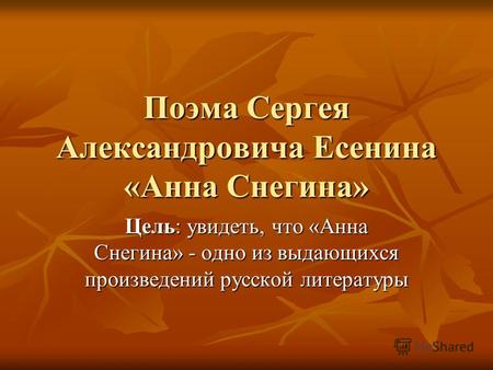 Поэма Сергея Александровича Есенина «Анна Снегина» Цель: увидеть, что «Анна Снегина» - одно из выдающихся произведений русской литературы.