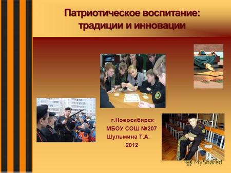 Патриотическое воспитание: традиции и инновации г.Новосибирск МБОУ СОШ 207 Шульмина Т.А. 2012.