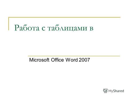 Работа с таблицами в Microsoft Office Word 2007. Для работы с таблицами служит пункт главного меню «Таблица». Таблица Добавить Столбцы (слева или справа).