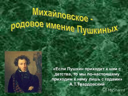 «Если Пушкин приходит к нам с детства, то мы по-настоящему приходим к нему лишь с годами» А.Т.Твардовский.