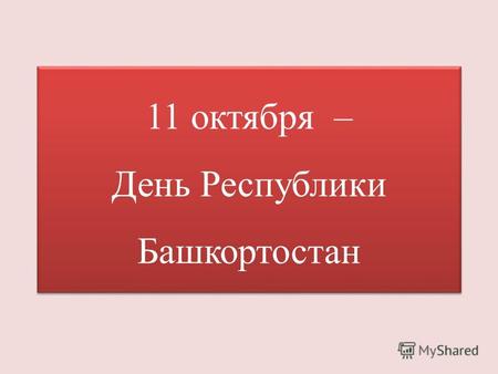 11 октября – День Республики Башкортостан 11 октября – День Республики Башкортостан.