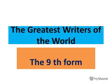 The Greatest Writers of the World The 9 th form. The 28 th of January Monday.
