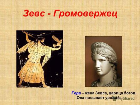 Зевс - Громовержец Гера – жена Зевса, царица богов. Она посылает урожай.