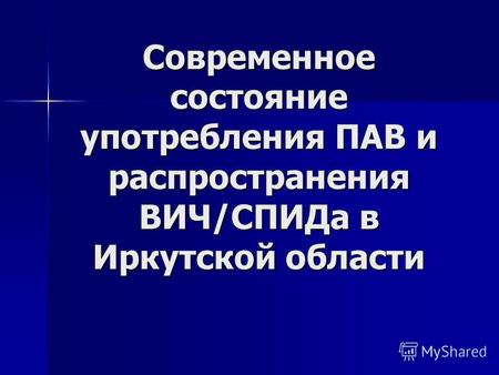 Современное состояние употребления ПАВ и распространения ВИЧ/СПИДа в Иркутской области.