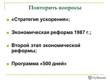Повторить вопросы «Стратегия ускорения»; Экономическая реформа 1987 г.; Второй этап экономической реформы; Программа «500 дней»