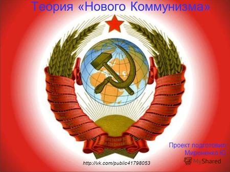 Теория «Нового Коммунизма» Проект подготовил: Мироненко Ю.