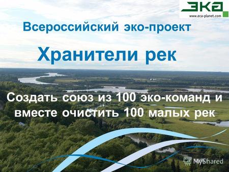 Всероссийский эко-проект Хранители рек Создать союз из 100 эко-команд и вместе очистить 100 малых рек.